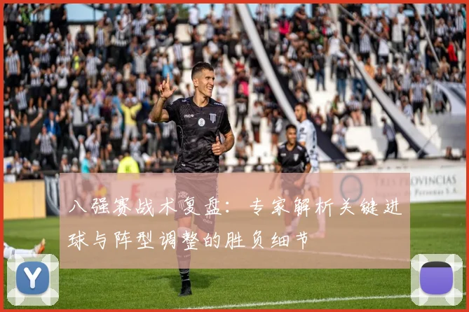 八强赛战术复盘：专家解析关键进球与阵型调整的胜负细节