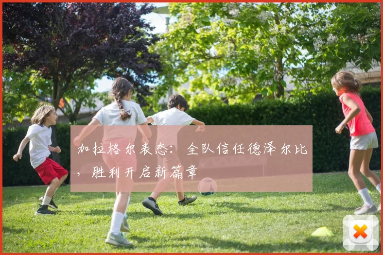 加拉格尔表态：全队信任德泽尔比，胜利开启新篇章