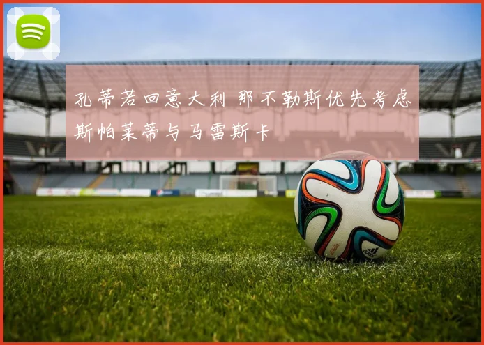孔蒂若回意大利 那不勒斯优先考虑斯帕莱蒂与马雷斯卡