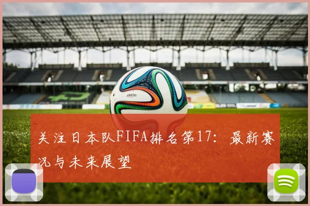 关注日本队FIFA排名第17：最新赛况与未来展望