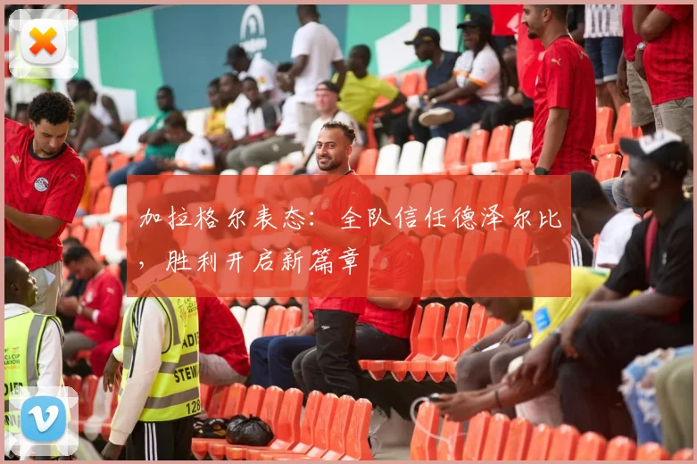 加拉格尔表态：全队信任德泽尔比，胜利开启新篇章