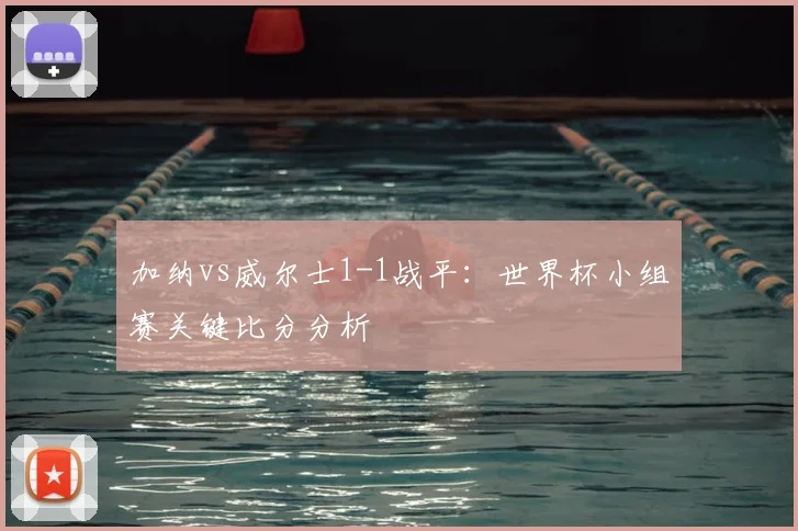 加纳vs威尔士1-1战平：世界杯小组赛关键比分分析
