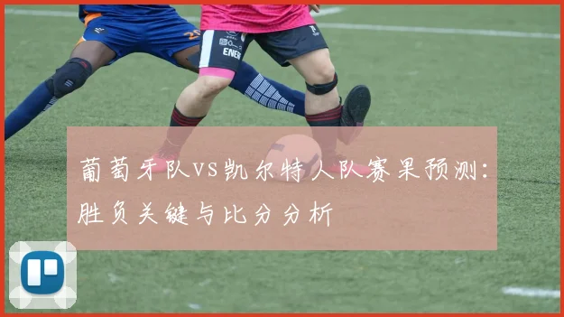 葡萄牙队vs凯尔特人队赛果预测：胜负关键与比分分析