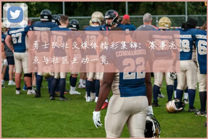 勇士队社交媒体精彩集锦：赛事亮点与社区互动一览