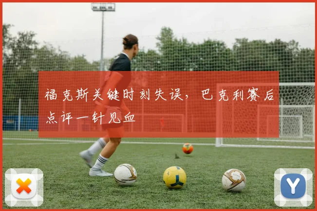 福克斯关键时刻失误,巴克利赛后点评一针见血