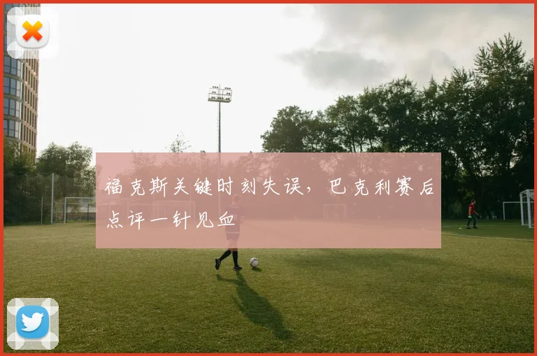 福克斯关键时刻失误,巴克利赛后点评一针见血