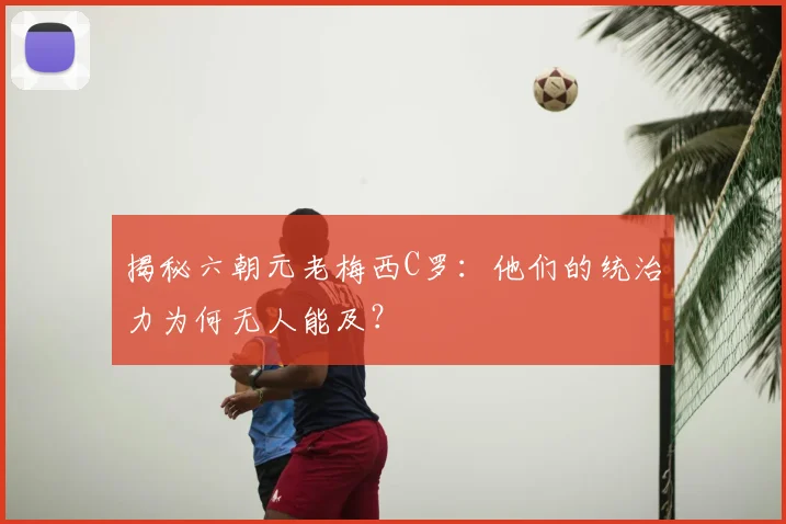 揭秘六朝元老梅西C罗:他们的统治力为何无人能及?
