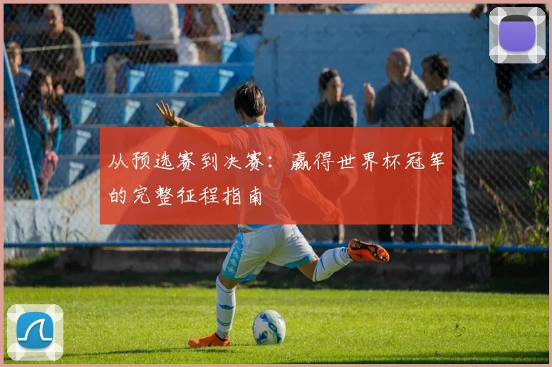 从预选赛到决赛：赢得世界杯冠军的完整征程指南