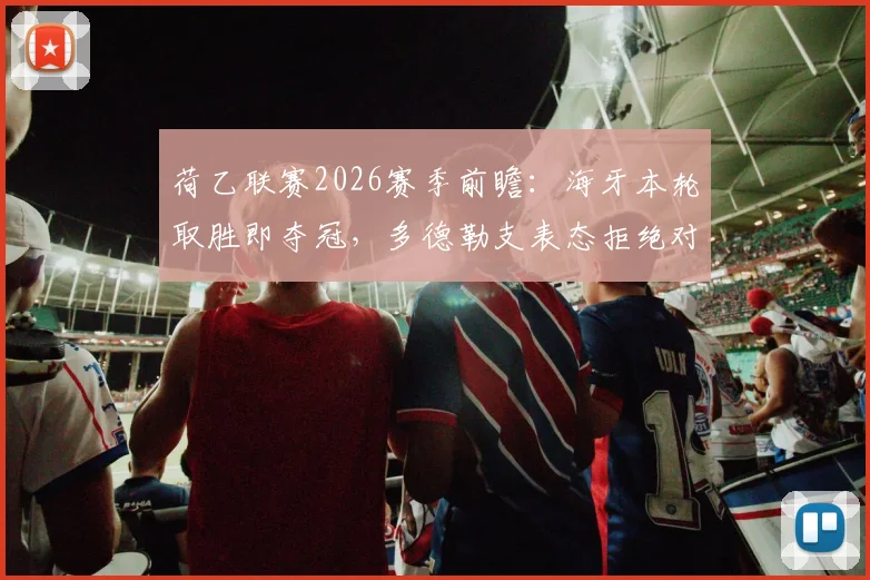 荷乙联赛2026赛季前瞻：海牙本轮取胜即夺冠，多德勒支表态拒绝对手在主场捧杯