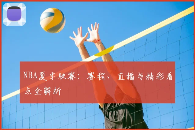 NBA夏季联赛：赛程、直播与精彩看点全解析