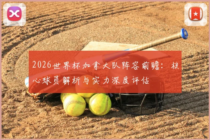 2026世界杯加拿大队阵容前瞻：核心球员解析与实力深度评估